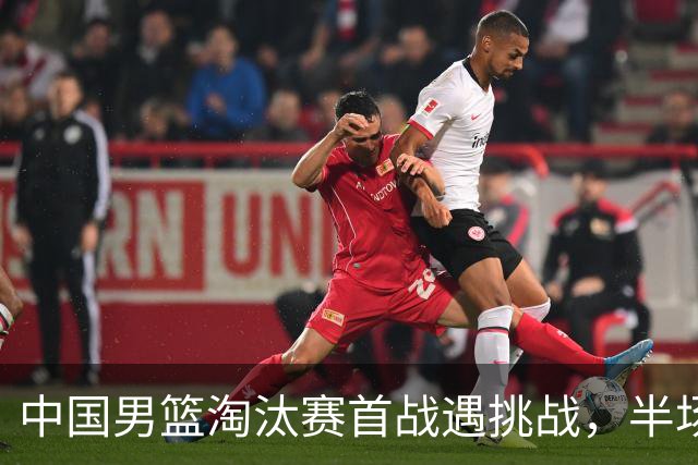 中国男篮淘汰赛首战遇挑战，半场仅领先9分，廖三宁表现亮眼
