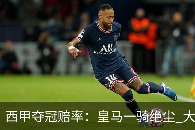 西甲夺冠赔率：皇马一骑绝尘 大黑马超越巴萨