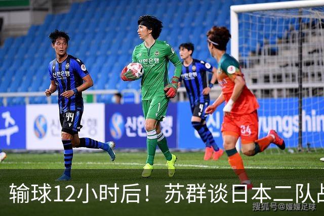 输球12小时后！苏群谈日本二队战略，中国男篮真正的差距藏不住了