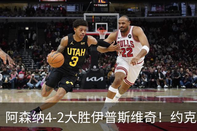 阿森纳4-2大胜伊普斯维奇！约克雷斯沦为边缘人，冬窗恐难留队